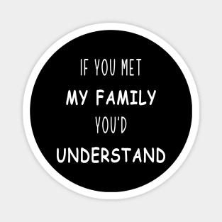 if you met my family you'd understand Magnet